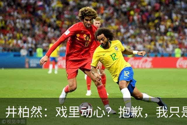 井柏然：戏里动心？抱歉，我只是个演员！
